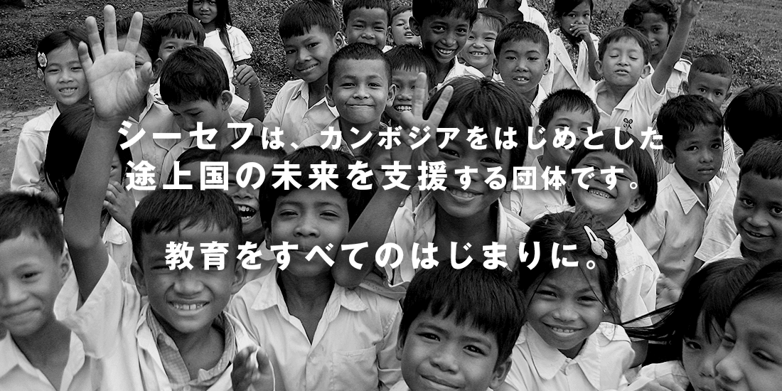 シーセフは、カンボジアをはじめとした途上国の未来を支援する団体です。教育をすべてのはじまりに。